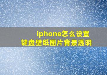 iphone怎么设置键盘壁纸图片背景透明