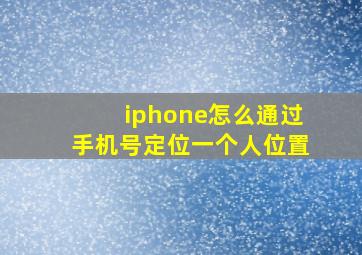 iphone怎么通过手机号定位一个人位置