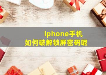 iphone手机如何破解锁屏密码呢