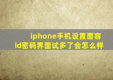 iphone手机设置面容id密码界面试多了会怎么样