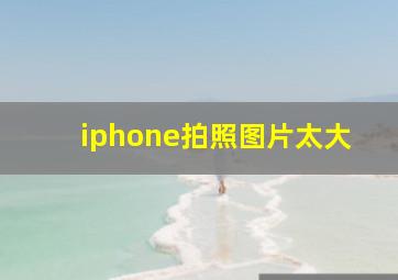 iphone拍照图片太大