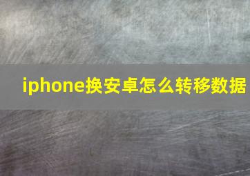 iphone换安卓怎么转移数据