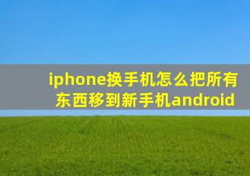 iphone换手机怎么把所有东西移到新手机android