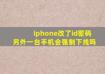 iphone改了id密码另外一台手机会强制下线吗