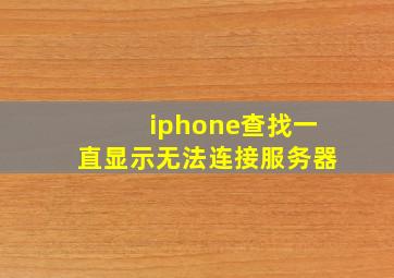 iphone查找一直显示无法连接服务器