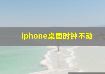 iphone桌面时钟不动