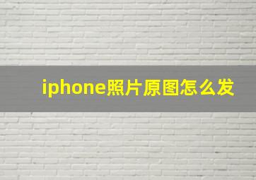 iphone照片原图怎么发