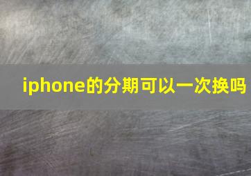 iphone的分期可以一次换吗