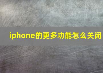 iphone的更多功能怎么关闭