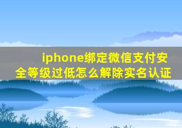 iphone绑定微信支付安全等级过低怎么解除实名认证