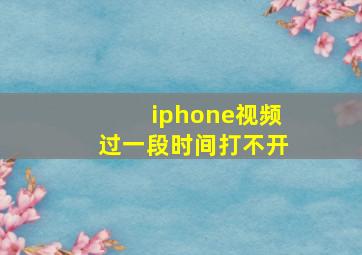 iphone视频过一段时间打不开