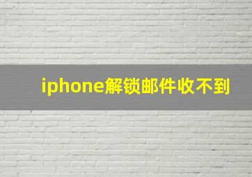 iphone解锁邮件收不到