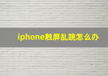 iphone触屏乱跳怎么办