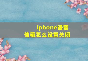 iphone语音信箱怎么设置关闭