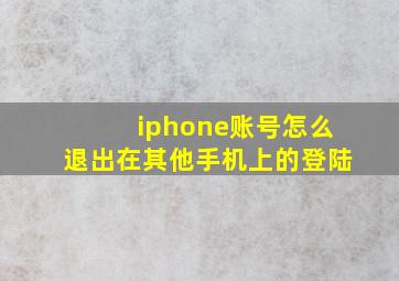 iphone账号怎么退出在其他手机上的登陆