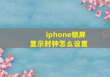 iphone锁屏显示时钟怎么设置