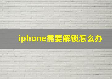 iphone需要解锁怎么办