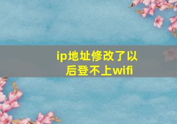 ip地址修改了以后登不上wifi