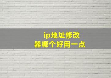 ip地址修改器哪个好用一点