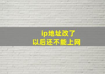 ip地址改了以后还不能上网