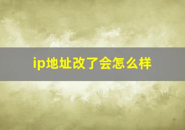 ip地址改了会怎么样