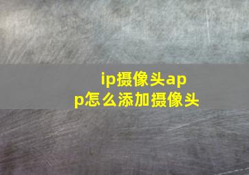 ip摄像头app怎么添加摄像头