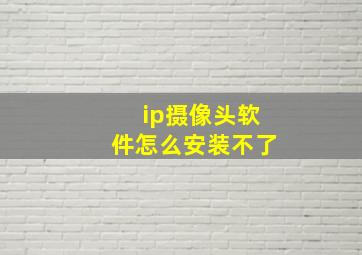 ip摄像头软件怎么安装不了