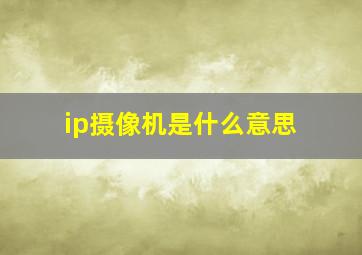 ip摄像机是什么意思