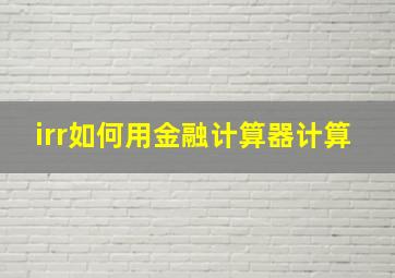 irr如何用金融计算器计算