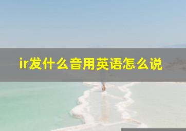 ir发什么音用英语怎么说