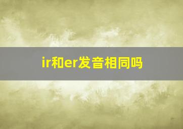 ir和er发音相同吗