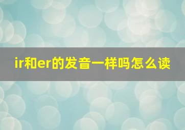 ir和er的发音一样吗怎么读