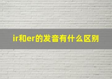 ir和er的发音有什么区别