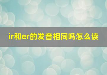 ir和er的发音相同吗怎么读