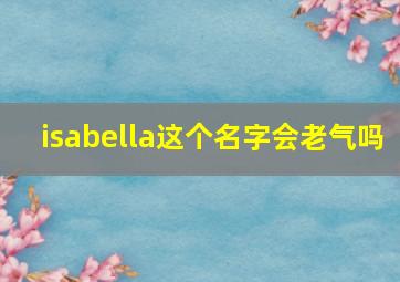 isabella这个名字会老气吗