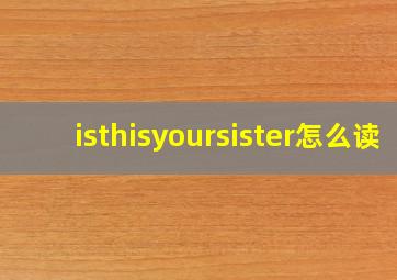 isthisyoursister怎么读