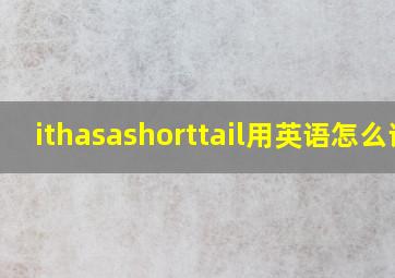 ithasashorttail用英语怎么读