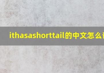 ithasashorttail的中文怎么读