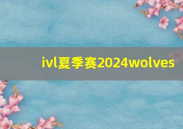 ivl夏季赛2024wolves