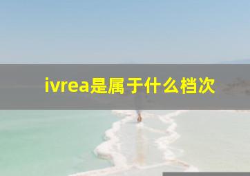 ivrea是属于什么档次