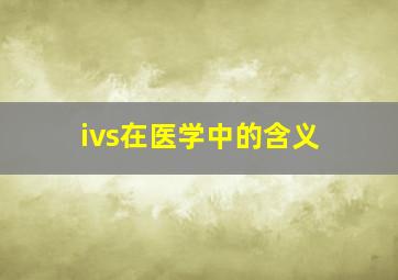 ivs在医学中的含义