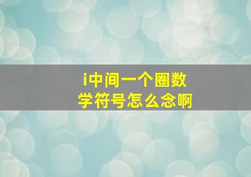 i中间一个圈数学符号怎么念啊