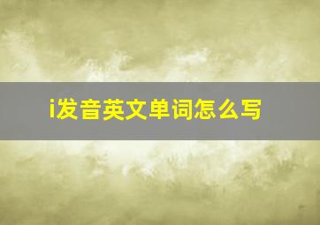 i发音英文单词怎么写