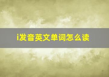 i发音英文单词怎么读