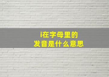 i在字母里的发音是什么意思