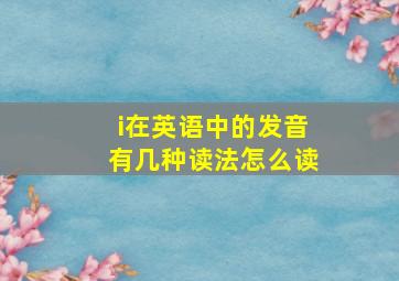 i在英语中的发音有几种读法怎么读