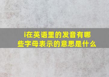 i在英语里的发音有哪些字母表示的意思是什么