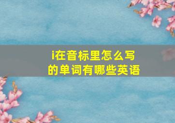 i在音标里怎么写的单词有哪些英语