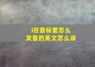 i在音标里怎么发音的英文怎么读