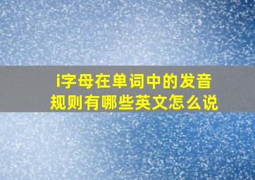 i字母在单词中的发音规则有哪些英文怎么说